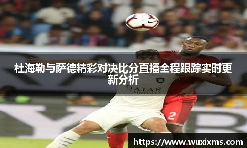 杜海勒与萨德精彩对决比分直播全程跟踪实时更新分析